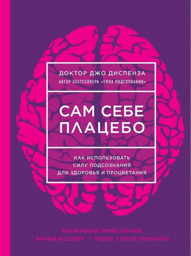 Sam sebe placebo. Kak ispol'zovat' silu podsoznanija dlja zdorov'ja i procvetanija