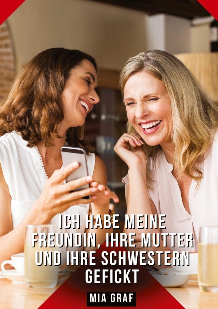 Ich habe meine Freundin, ihre Mutter und ihre Schwestern gefickt