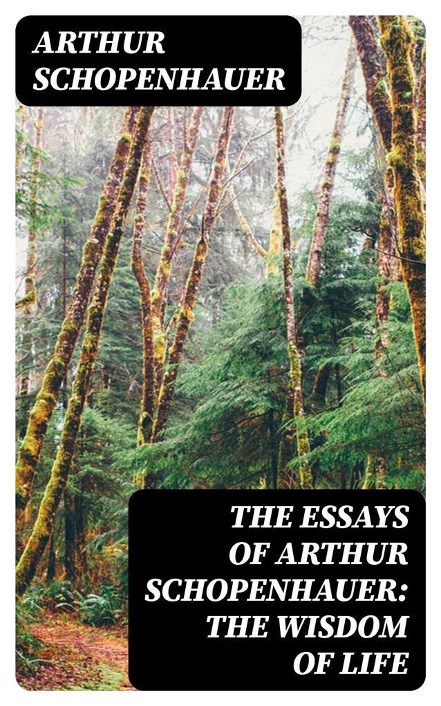 The Essays of Arthur Schopenhauer: the Wisdom of Life