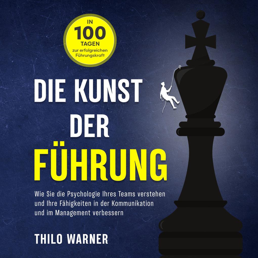 Die Kunst der Führung ' In 100 Tagen zur erfolgreichen Führungskraft: Wie Sie die Psychologie Ihres Teams verstehen und Ihre Fähigkeiten in der Kommunikation und im Management verbessern