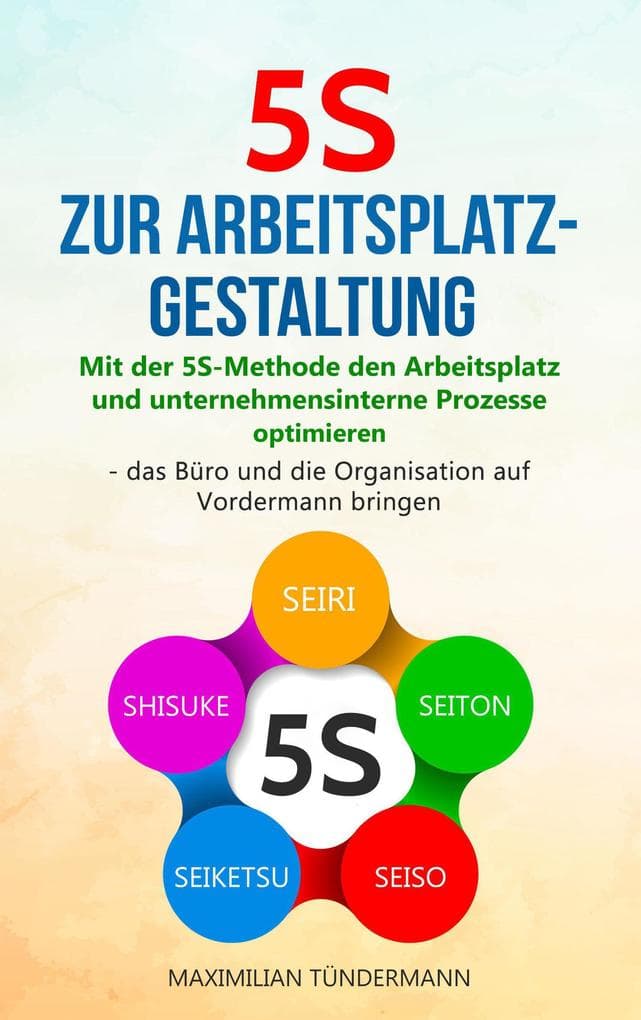 5S zur Arbeitsplatzgestaltung: Mit der 5S-Methode den Arbeitsplatz und unternehmensinterne Prozesse optimieren - das Büro und die Organisation auf Vordermann bringen