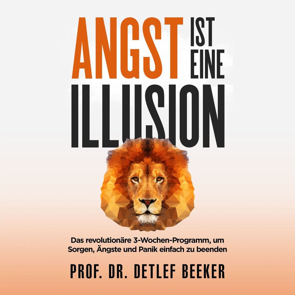 Angst ist eine Illusion: Der neue Weg, Sorgen, Angst und Panik schnell zu beenden