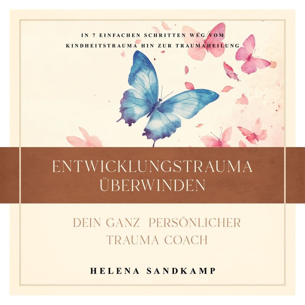 Entwicklungstrauma überwinden - Dein ganz persönlicher Trauma Coach: In 7 einfachen Schritten weg vom Kindheitstrauma hin zur Traumaheilung - inkl. Workbook und Praxisübungen