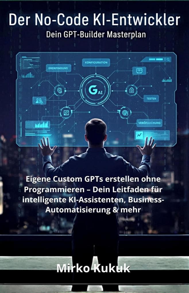 Der No-Code KI-Entwickler: Dein GPT-Builder Masterplan